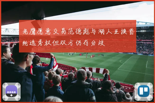 老鹰愿意交易范德彪与湖人互换首轮选秀权但双方仍存分歧