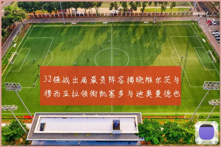 32强战出局最贵阵容揭晓维尔茨与穆西亚拉领衔凯塞多与迪奥曼德也在其中