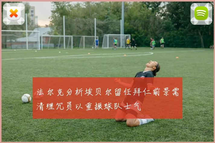 法尔克分析埃贝尔留任拜仁前景需清理冗员以重振球队士气