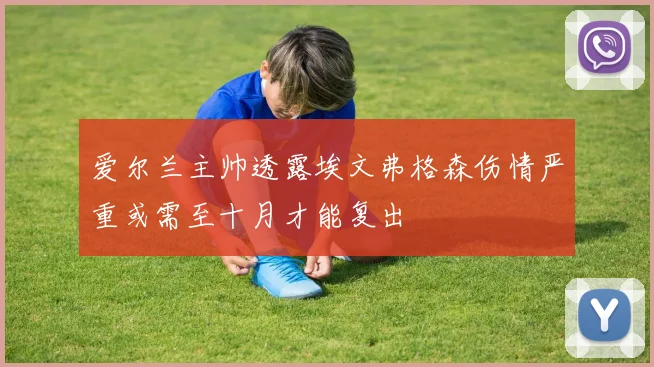 爱尔兰主帅透露埃文弗格森伤情严重或需至十月才能复出