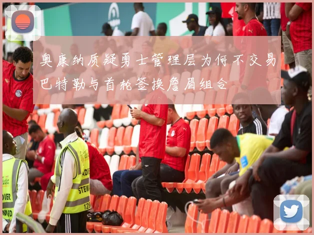 奥康纳质疑勇士管理层为何不交易巴特勒与首轮签换詹眉组合