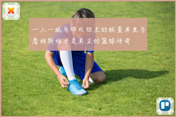 一人一城与四处称王的较量库里与詹姆斯谁才是真正的篮球传奇