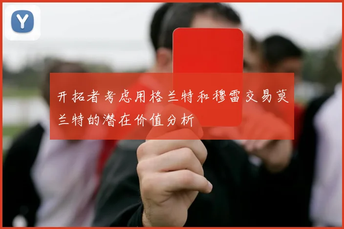 开拓者考虑用格兰特和穆雷交易莫兰特的潜在价值分析